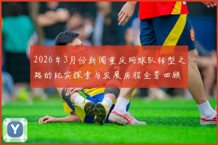 2026年3月份新闻重庆网球队转型之路的纪实探索与发展历程全景回顾